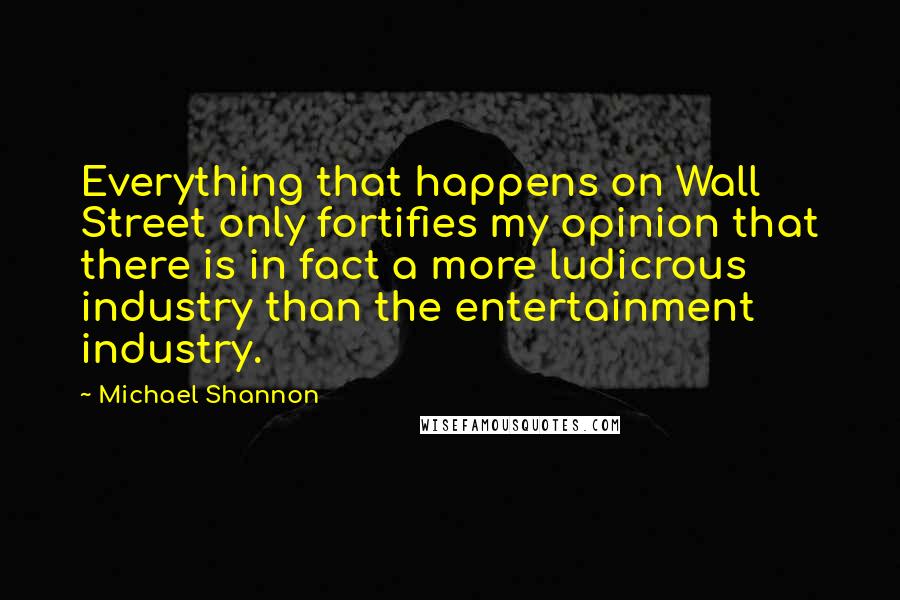 Michael Shannon Quotes: Everything that happens on Wall Street only fortifies my opinion that there is in fact a more ludicrous industry than the entertainment industry.