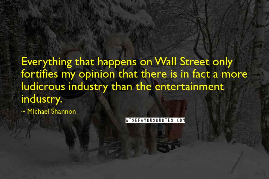 Michael Shannon Quotes: Everything that happens on Wall Street only fortifies my opinion that there is in fact a more ludicrous industry than the entertainment industry.