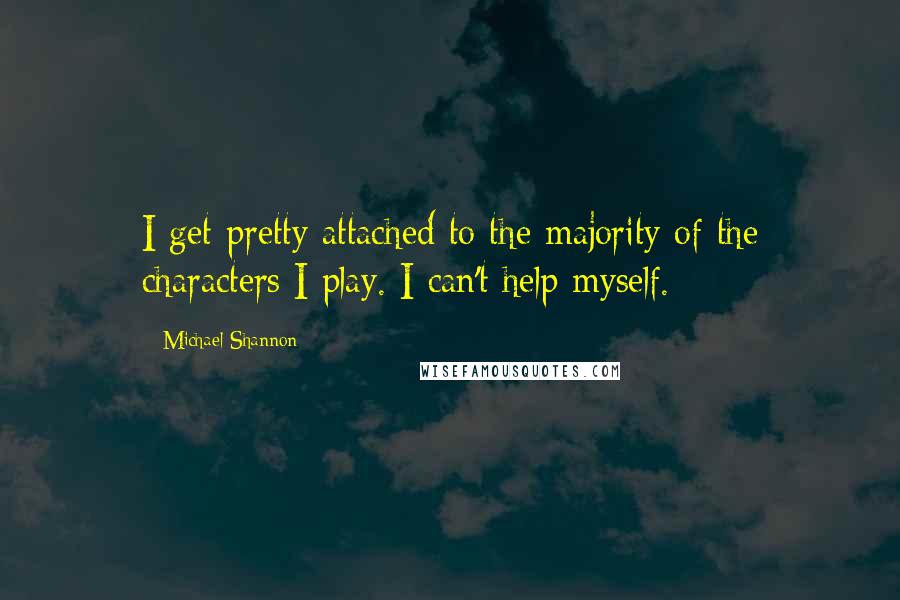 Michael Shannon Quotes: I get pretty attached to the majority of the characters I play. I can't help myself.