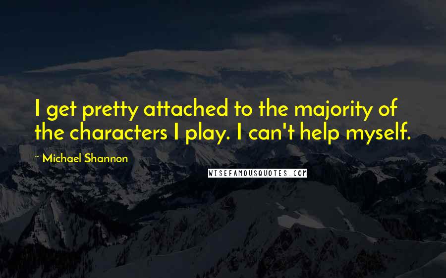 Michael Shannon Quotes: I get pretty attached to the majority of the characters I play. I can't help myself.