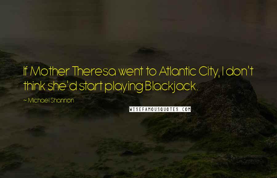 Michael Shannon Quotes: If Mother Theresa went to Atlantic City, I don't think she'd start playing Blackjack.