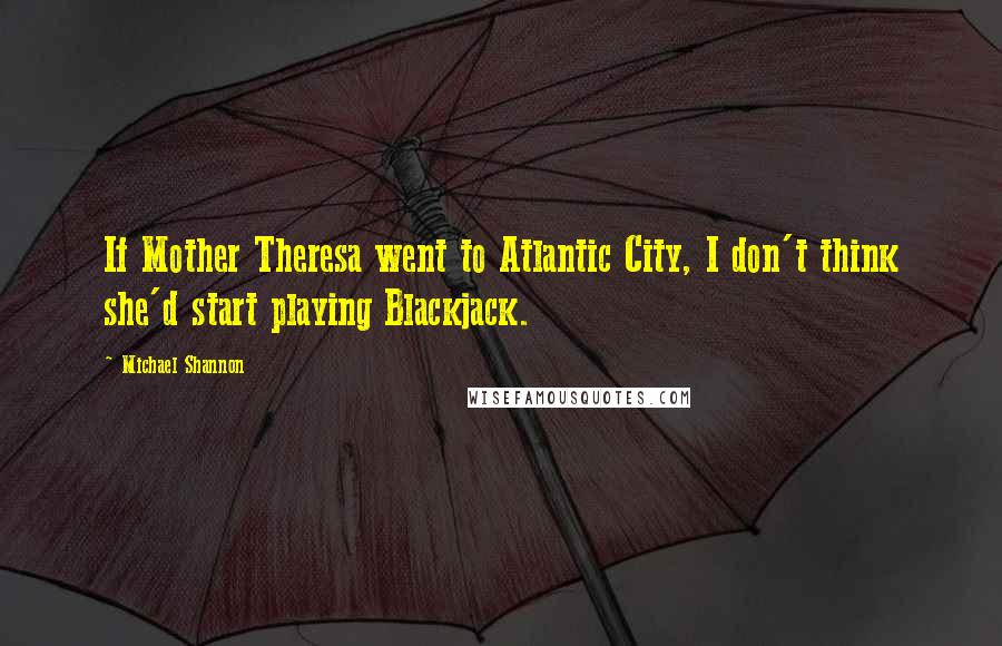 Michael Shannon Quotes: If Mother Theresa went to Atlantic City, I don't think she'd start playing Blackjack.