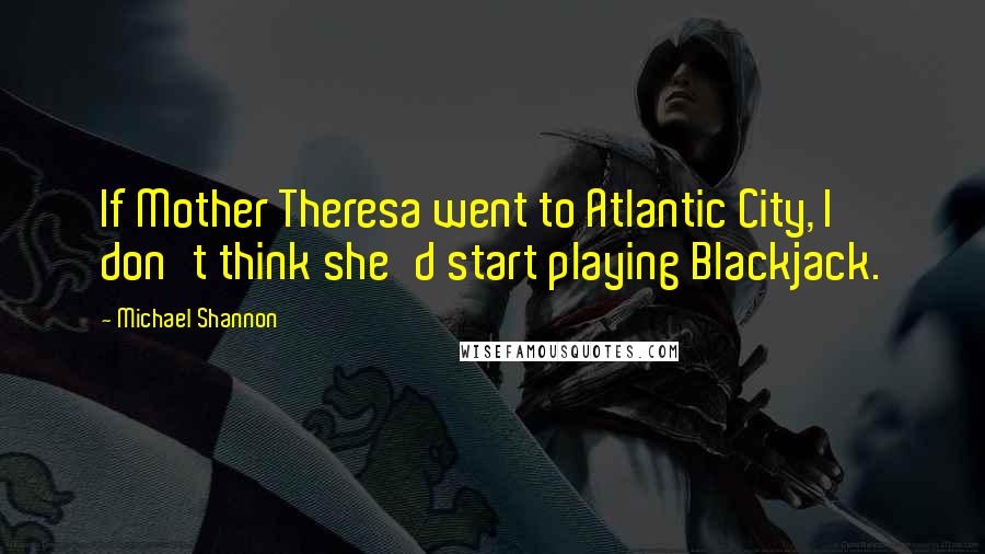 Michael Shannon Quotes: If Mother Theresa went to Atlantic City, I don't think she'd start playing Blackjack.