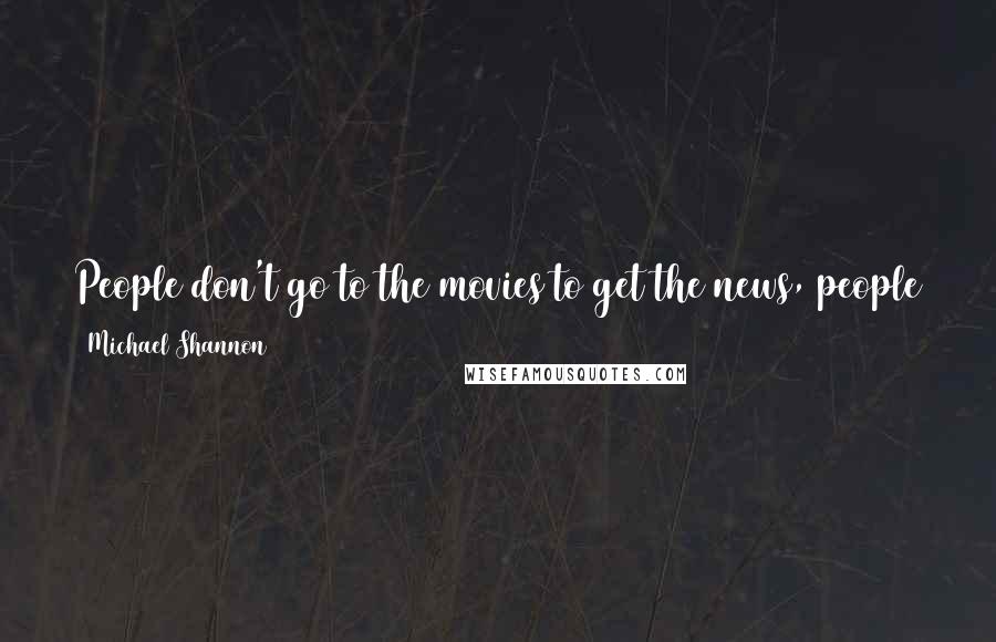 Michael Shannon Quotes: People don't go to the movies to get the news, people don't go to the movies to learn a lesson. People go to the movie to get an emotional experience.