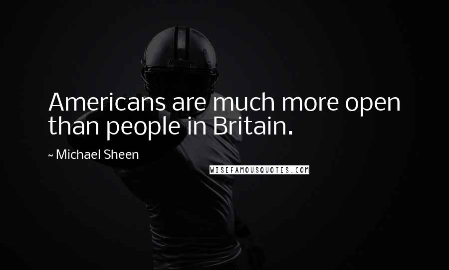 Michael Sheen Quotes: Americans are much more open than people in Britain.