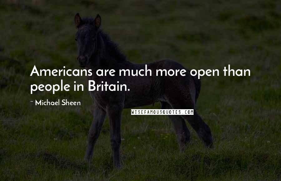 Michael Sheen Quotes: Americans are much more open than people in Britain.