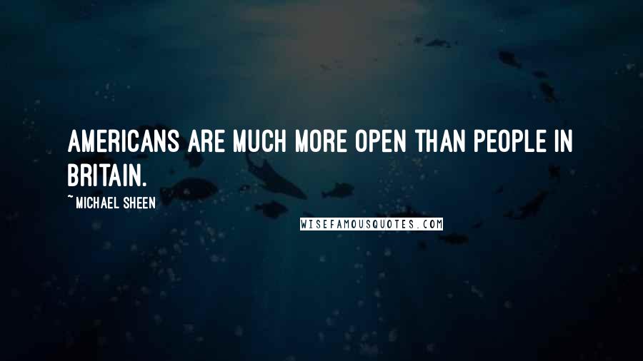 Michael Sheen Quotes: Americans are much more open than people in Britain.