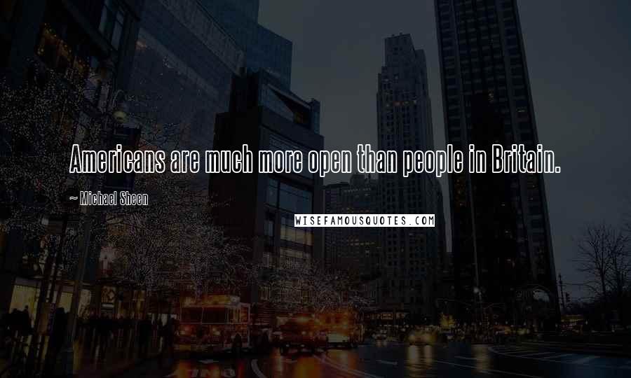 Michael Sheen Quotes: Americans are much more open than people in Britain.