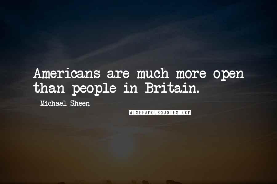 Michael Sheen Quotes: Americans are much more open than people in Britain.