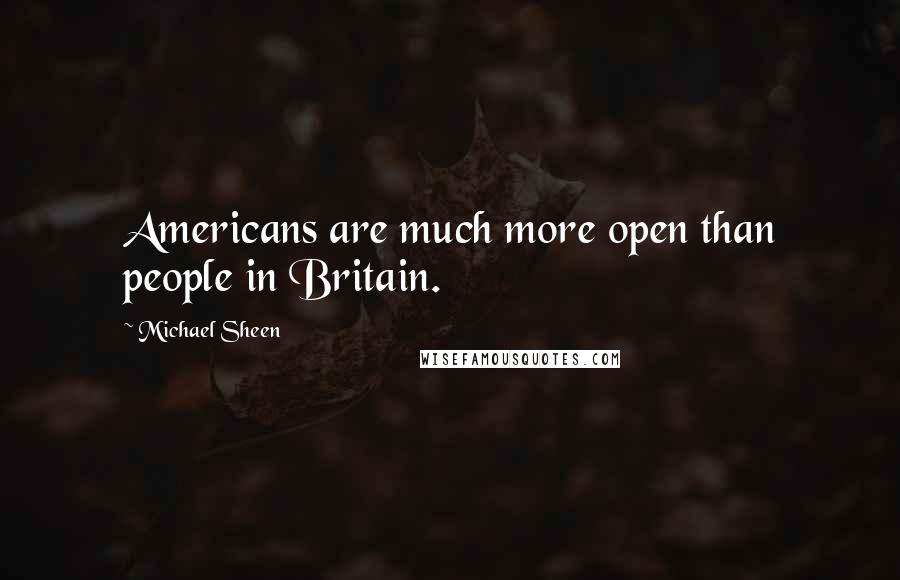 Michael Sheen Quotes: Americans are much more open than people in Britain.