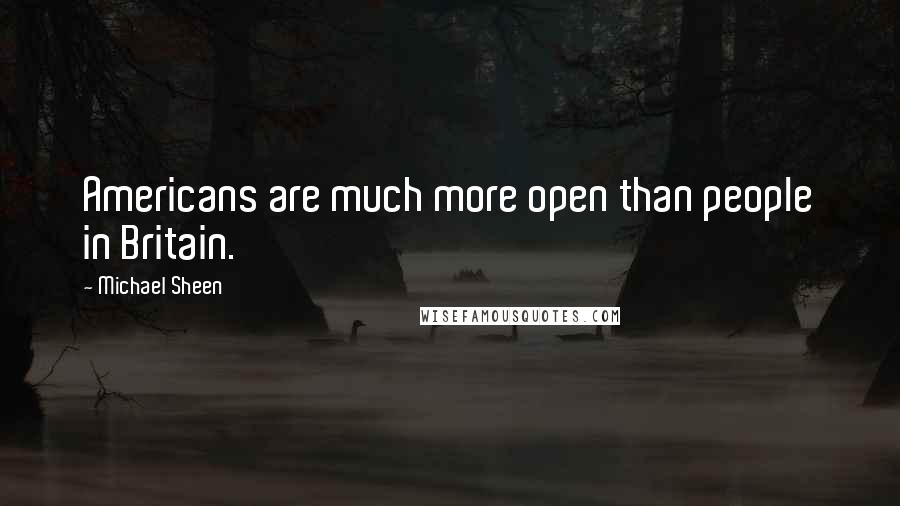 Michael Sheen Quotes: Americans are much more open than people in Britain.