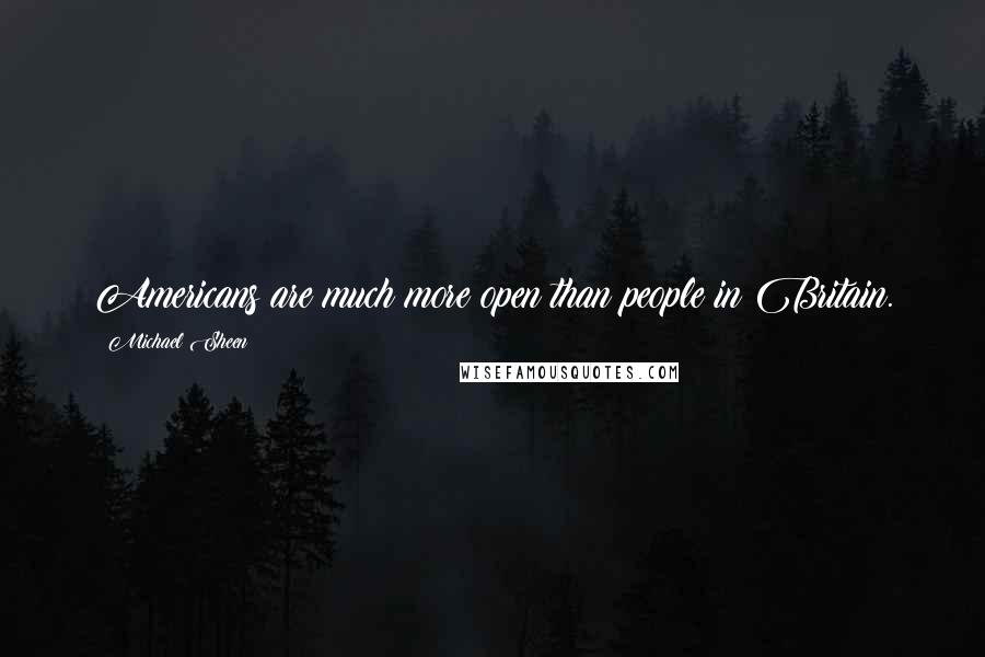 Michael Sheen Quotes: Americans are much more open than people in Britain.