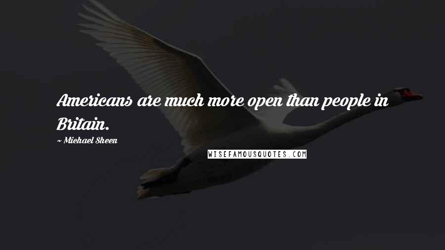 Michael Sheen Quotes: Americans are much more open than people in Britain.