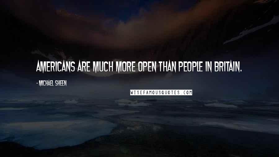 Michael Sheen Quotes: Americans are much more open than people in Britain.