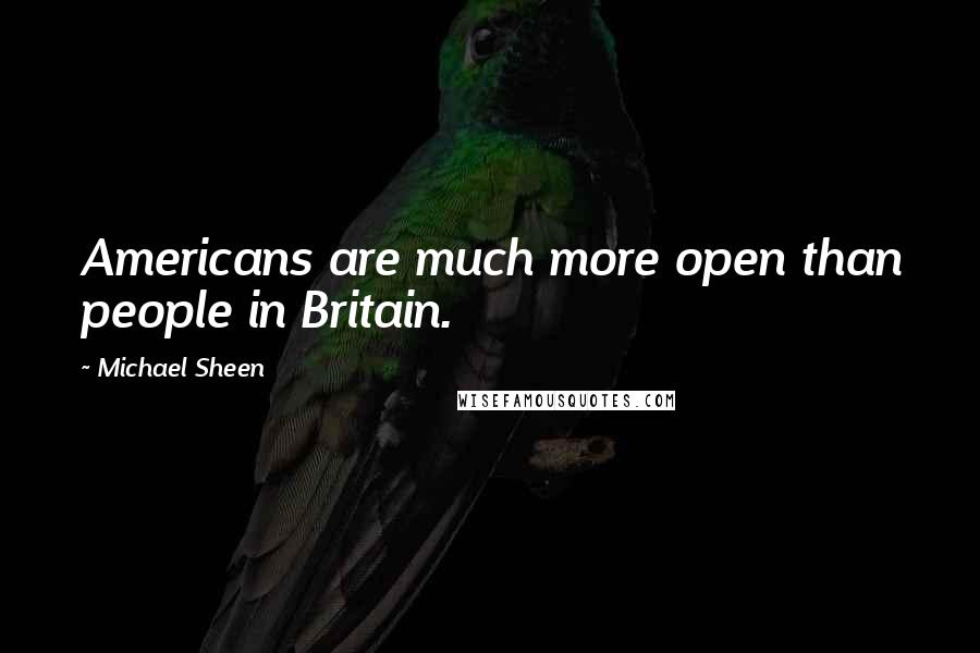 Michael Sheen Quotes: Americans are much more open than people in Britain.