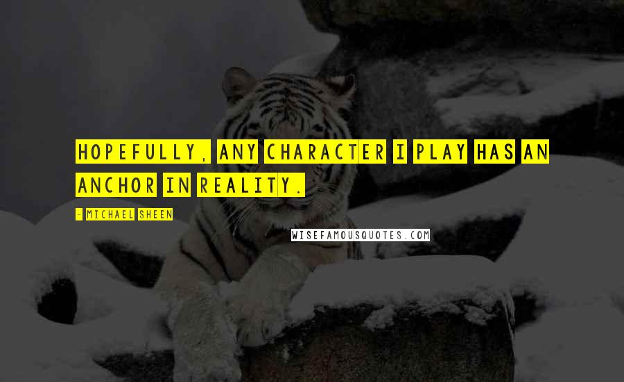 Michael Sheen Quotes: Hopefully, any character I play has an anchor in reality.