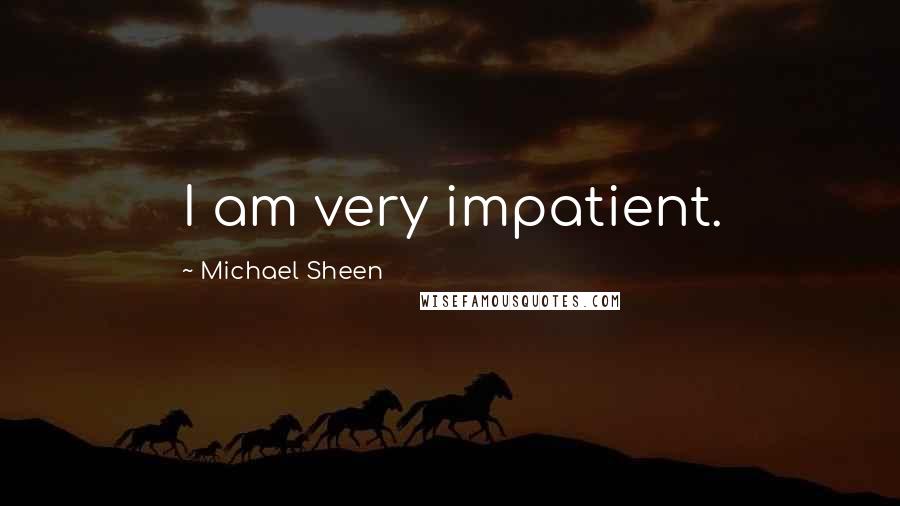 Michael Sheen Quotes: I am very impatient.