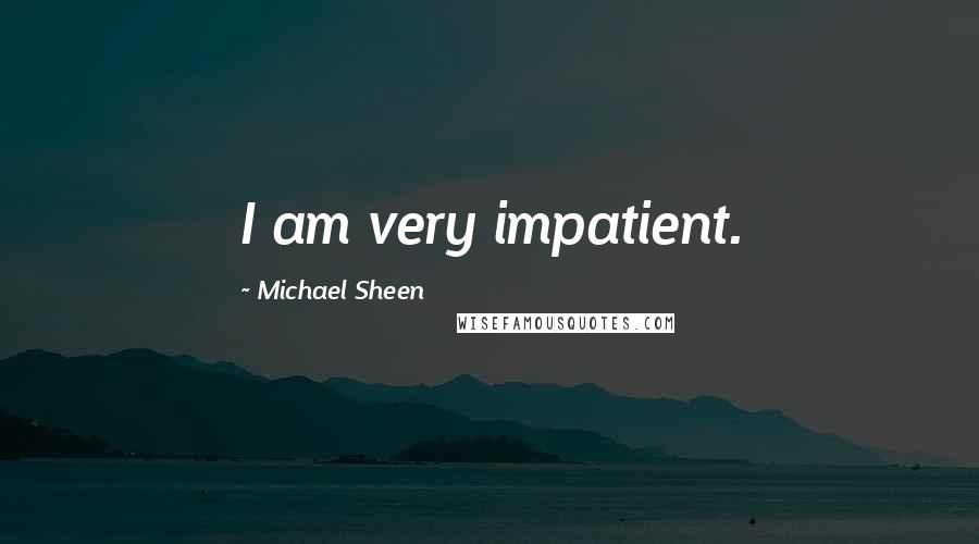 Michael Sheen Quotes: I am very impatient.