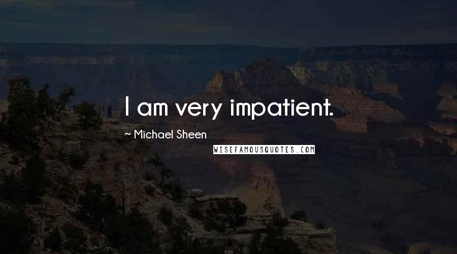 Michael Sheen Quotes: I am very impatient.