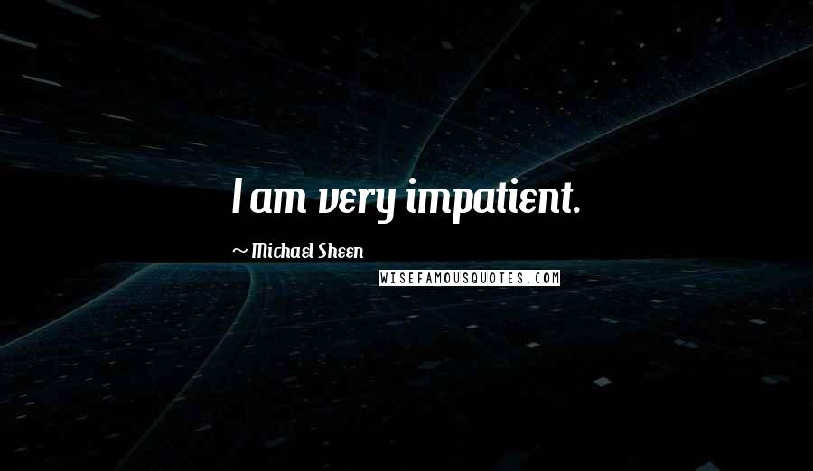 Michael Sheen Quotes: I am very impatient.
