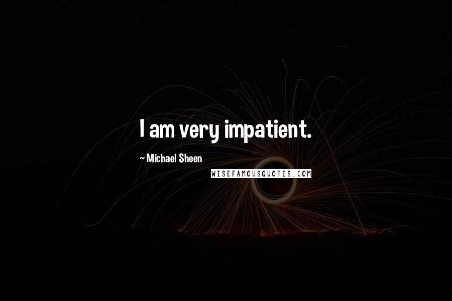 Michael Sheen Quotes: I am very impatient.