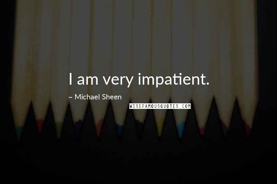 Michael Sheen Quotes: I am very impatient.