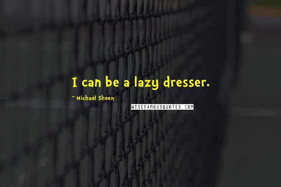 Michael Sheen Quotes: I can be a lazy dresser.