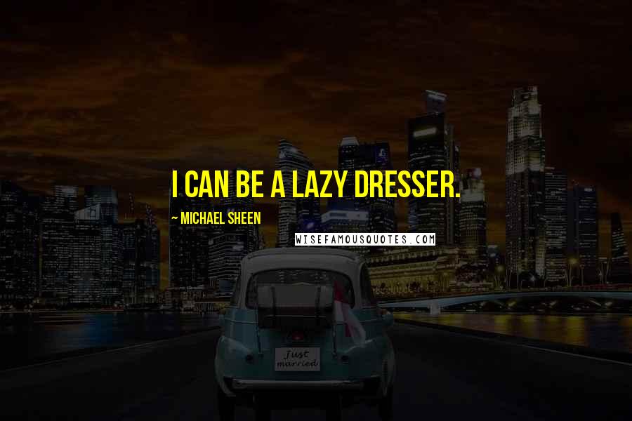 Michael Sheen Quotes: I can be a lazy dresser.