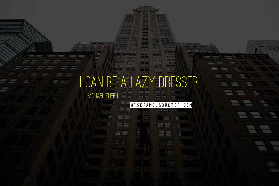 Michael Sheen Quotes: I can be a lazy dresser.