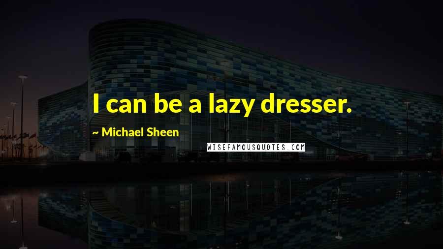 Michael Sheen Quotes: I can be a lazy dresser.