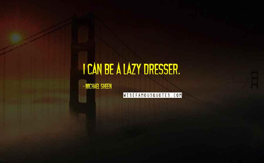 Michael Sheen Quotes: I can be a lazy dresser.