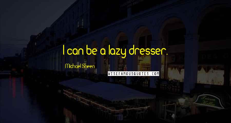 Michael Sheen Quotes: I can be a lazy dresser.