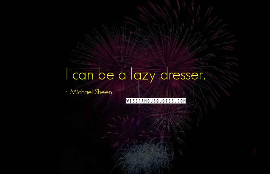 Michael Sheen Quotes: I can be a lazy dresser.