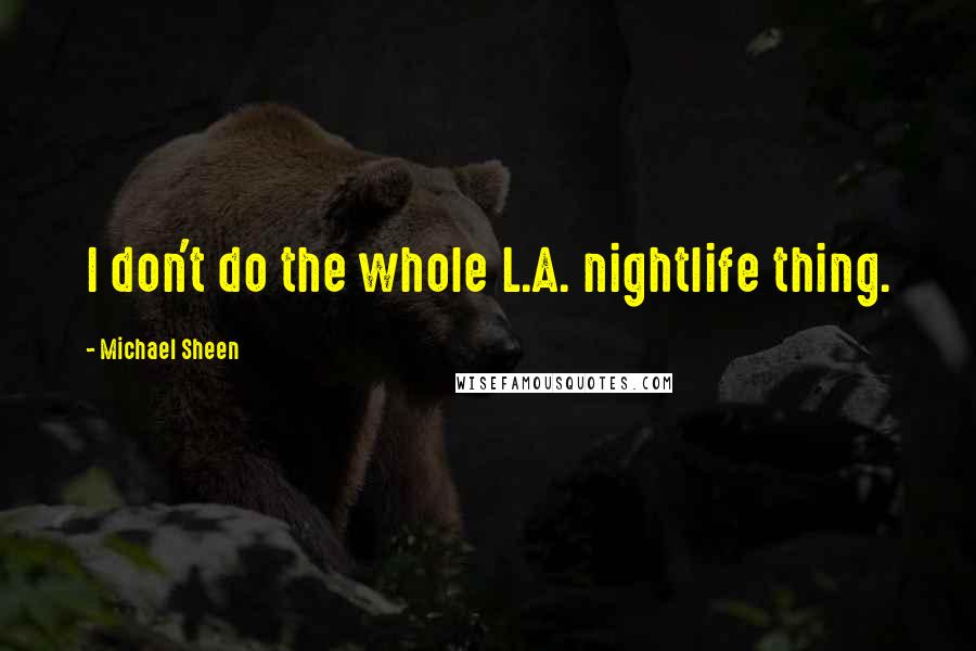 Michael Sheen Quotes: I don't do the whole L.A. nightlife thing.
