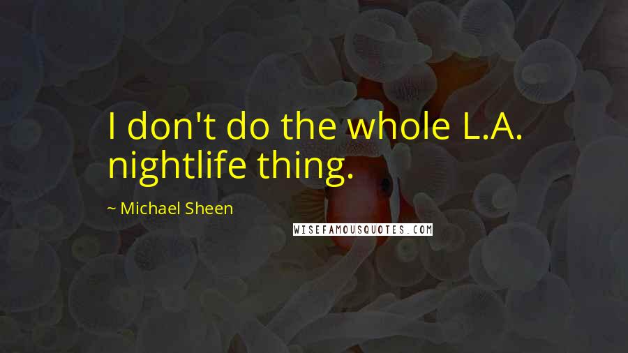 Michael Sheen Quotes: I don't do the whole L.A. nightlife thing.