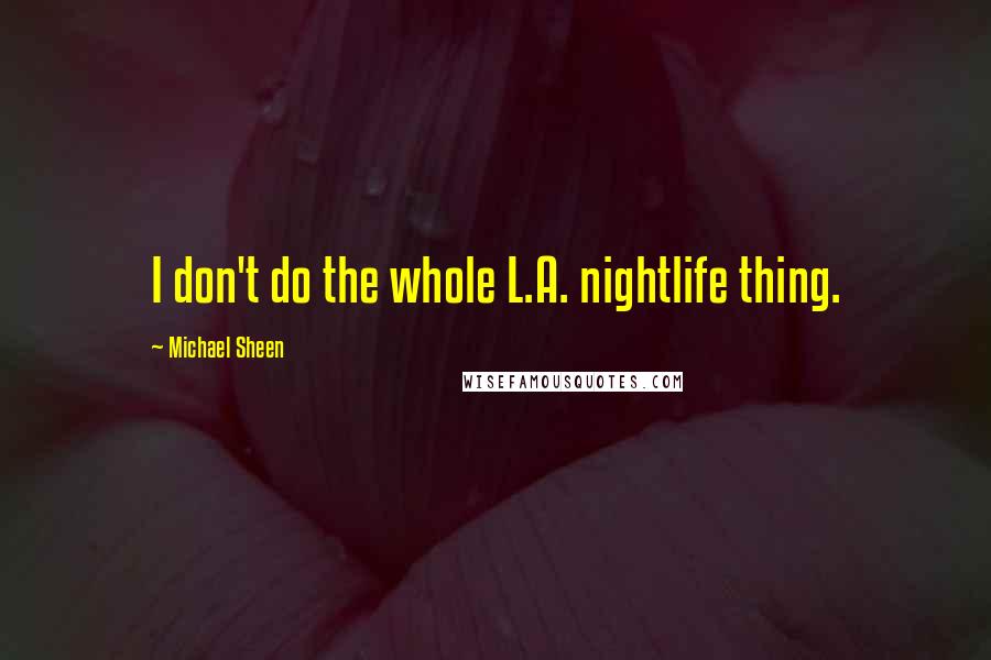 Michael Sheen Quotes: I don't do the whole L.A. nightlife thing.