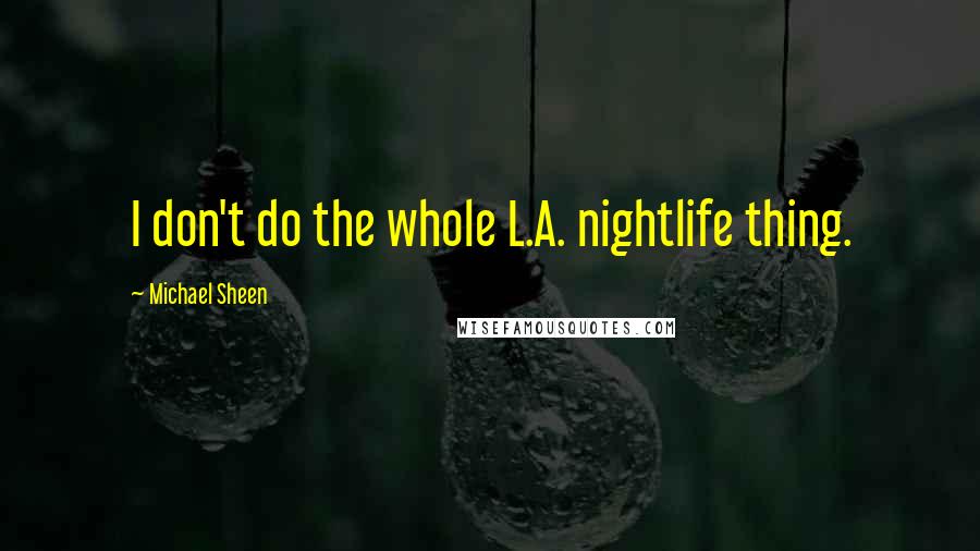 Michael Sheen Quotes: I don't do the whole L.A. nightlife thing.