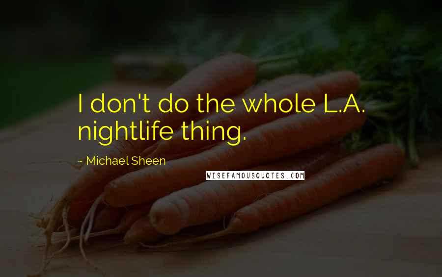 Michael Sheen Quotes: I don't do the whole L.A. nightlife thing.