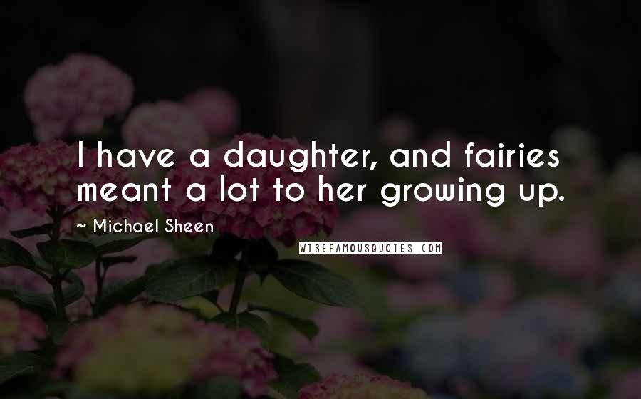 Michael Sheen Quotes: I have a daughter, and fairies meant a lot to her growing up.