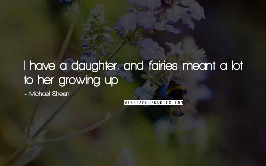 Michael Sheen Quotes: I have a daughter, and fairies meant a lot to her growing up.