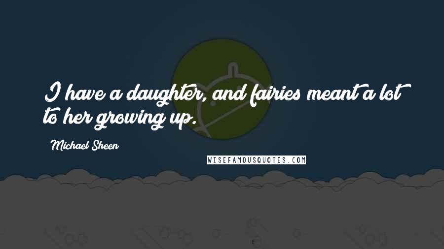 Michael Sheen Quotes: I have a daughter, and fairies meant a lot to her growing up.