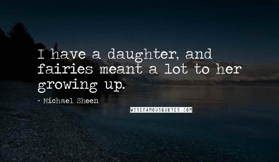 Michael Sheen Quotes: I have a daughter, and fairies meant a lot to her growing up.