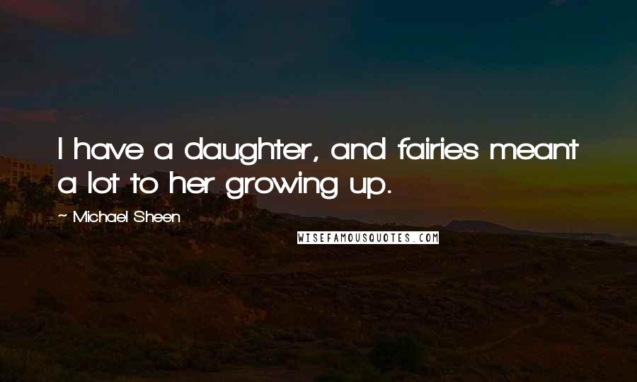 Michael Sheen Quotes: I have a daughter, and fairies meant a lot to her growing up.