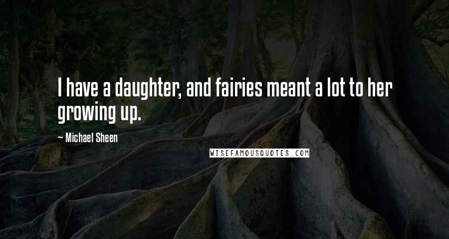 Michael Sheen Quotes: I have a daughter, and fairies meant a lot to her growing up.