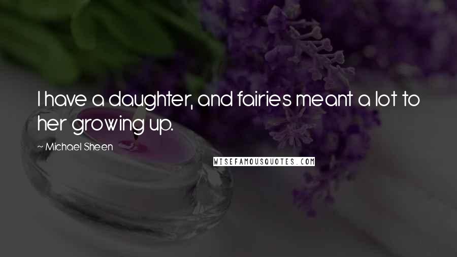 Michael Sheen Quotes: I have a daughter, and fairies meant a lot to her growing up.