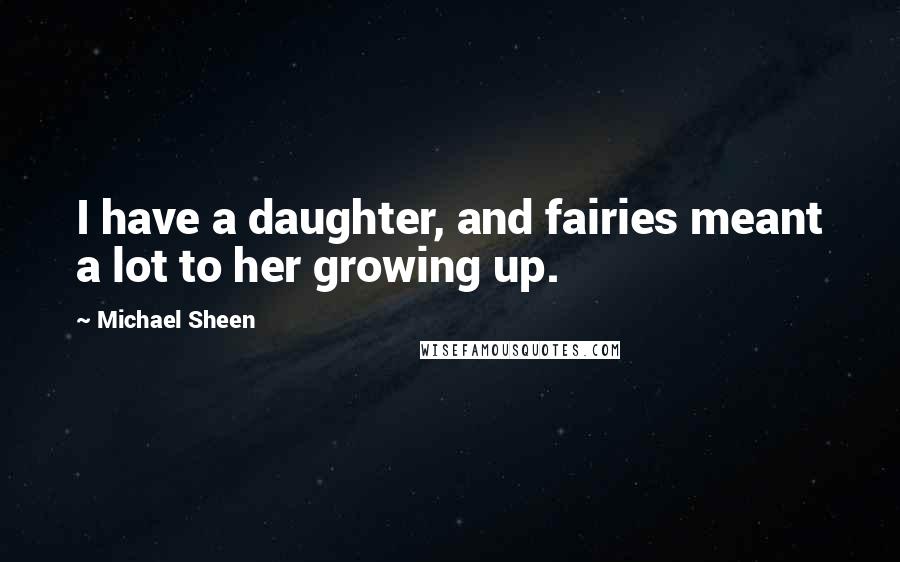 Michael Sheen Quotes: I have a daughter, and fairies meant a lot to her growing up.