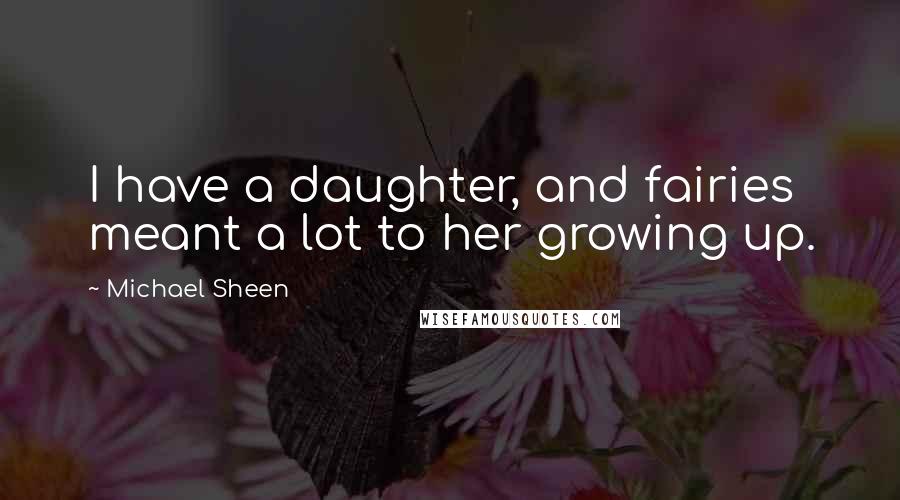 Michael Sheen Quotes: I have a daughter, and fairies meant a lot to her growing up.