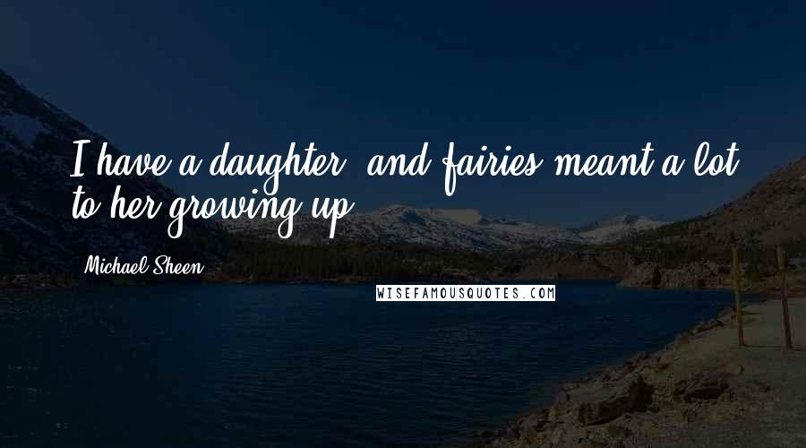 Michael Sheen Quotes: I have a daughter, and fairies meant a lot to her growing up.