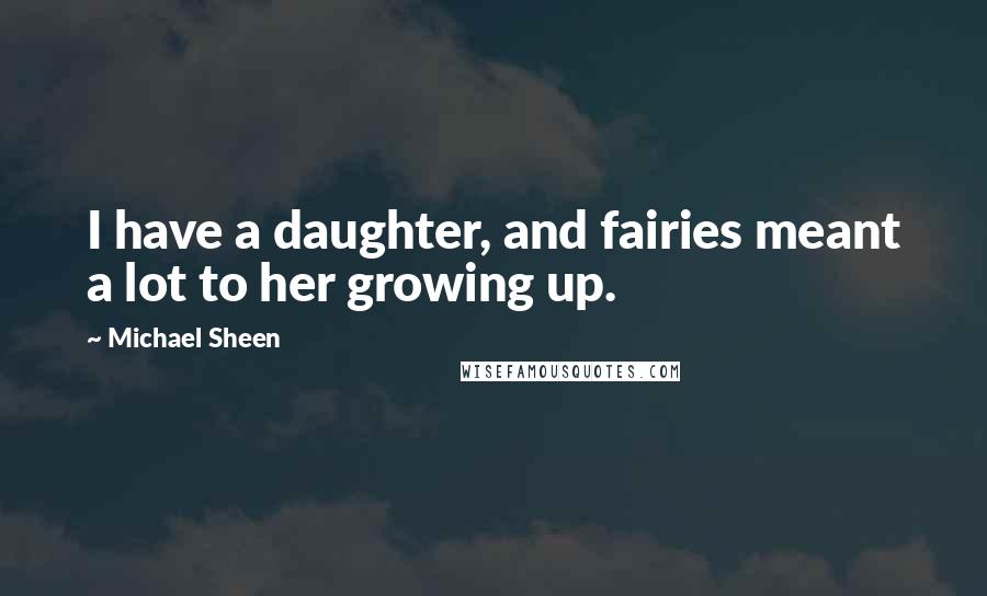 Michael Sheen Quotes: I have a daughter, and fairies meant a lot to her growing up.