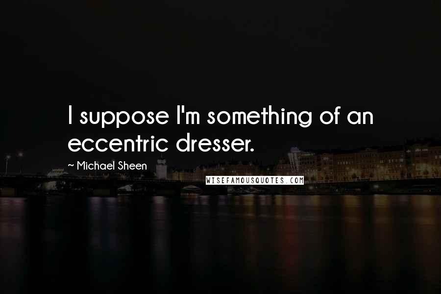 Michael Sheen Quotes: I suppose I'm something of an eccentric dresser.